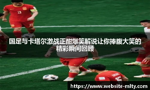 国足与卡塔尔激战正酣爆笑解说让你捧腹大笑的精彩瞬间回顾